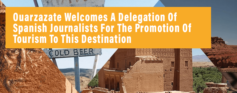 ouarzazate welcomes delegation of spanish journalists for the promotion of tourism destination
