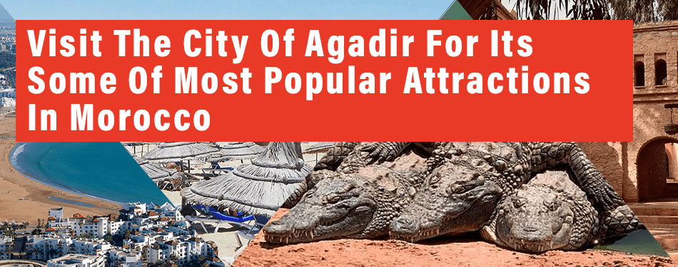 visit the city of agadir for some of most popular attractions in morocco